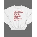 Модный свитшот - толстовка без капюшона с принтом "I wouldn't say you're stupid. You are"