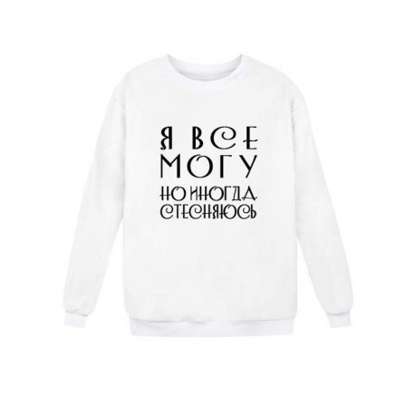 Модный свитшот - толстовка без капюшона с принтом "Я ВСЕ МОГУ, но иногда стесняюсь"