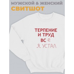 Модный свитшот - толстовка без капюшона с принтом "Терпение и труд всё я устал"